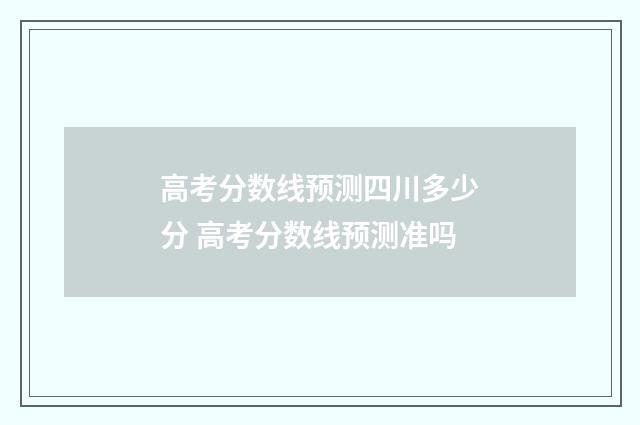 高考分数线预测四川多少分 高考分数线预测准吗