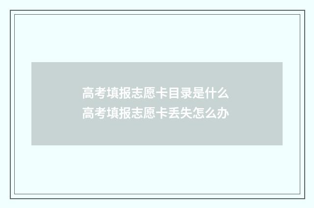 高考填报志愿卡目录是什么 高考填报志愿卡丢失怎么办