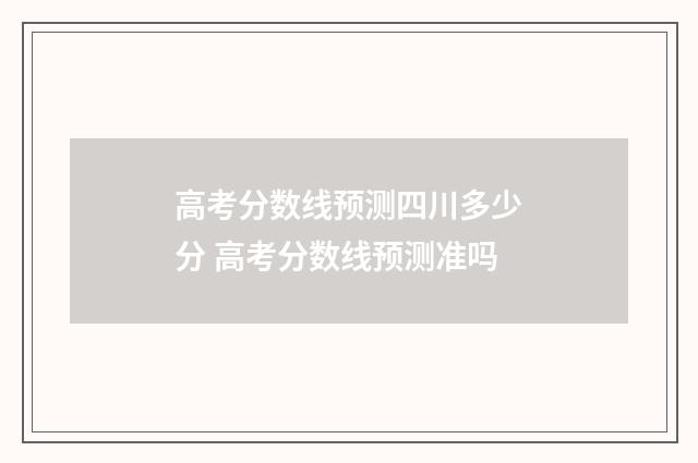 高考分数线预测四川多少分 高考分数线预测准吗