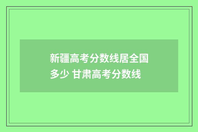 新疆高考分数线居全国多少 甘肃高考分数线
