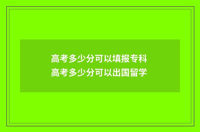 高考多少分可以填报专科 高考多少分可以出国留学