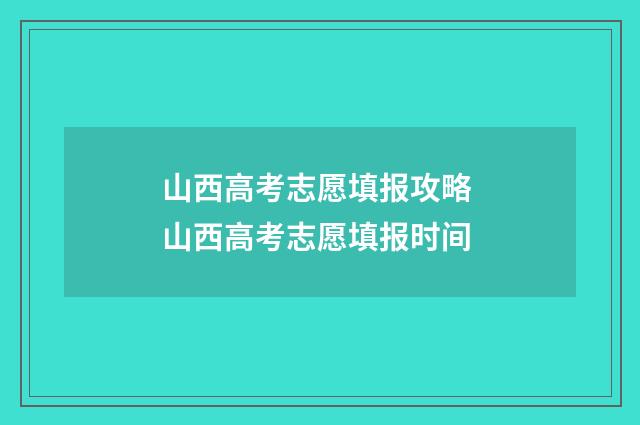 山西高考志愿填报攻略 山西高考志愿填报时间
