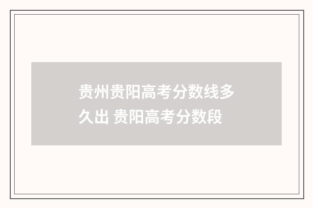 贵州贵阳高考分数线多久出 贵阳高考分数段
