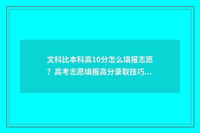 文科比本科高10分怎么填报志愿？高考志愿填报高分录取技巧 文科比一本高20分的大学