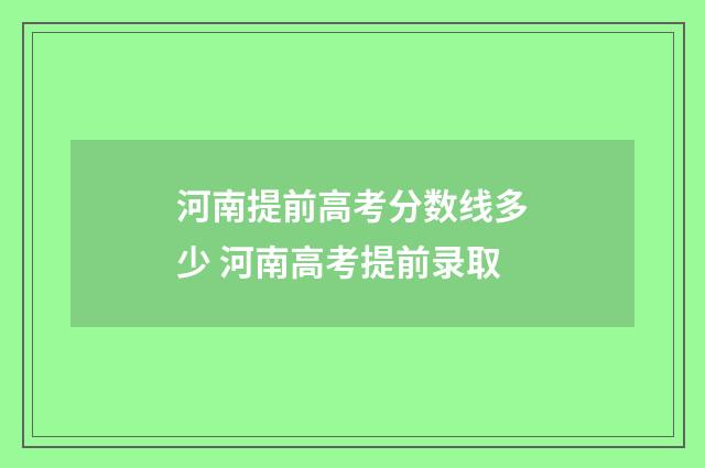 河南提前高考分数线多少 河南高考提前录取