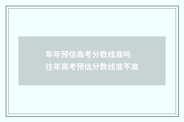 年年预估高考分数线准吗 往年高考预估分数线准不准