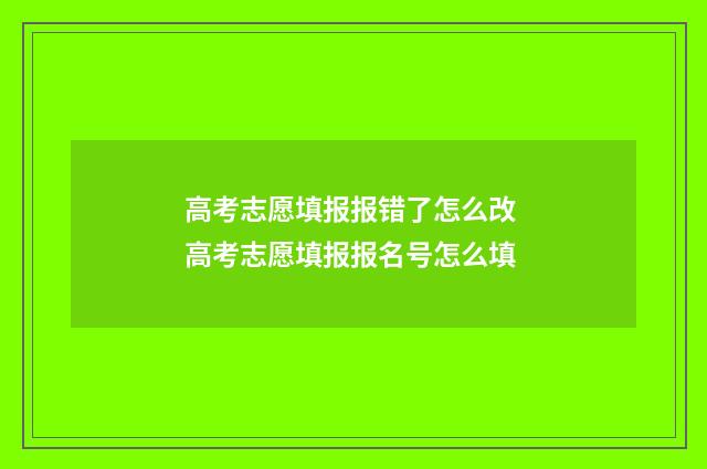 高考志愿填报报错了怎么改 高考志愿填报报名号怎么填