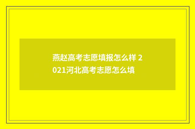 燕赵高考志愿填报怎么样 2021河北高考志愿怎么填