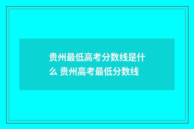 贵州最低高考分数线是什么 贵州高考最低分数线