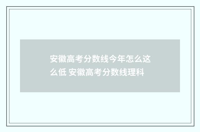 安徽高考分数线今年怎么这么低 安徽高考分数线理科