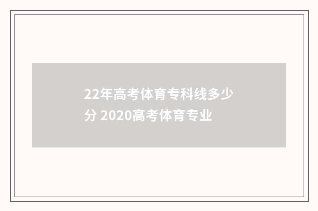 22年高考体育专科线多少分 2020高考体育专业