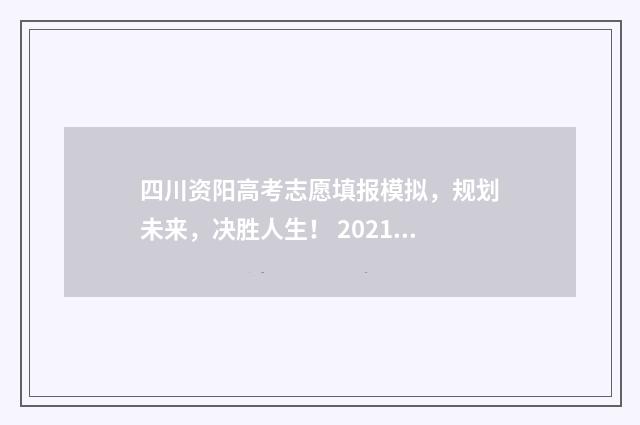 四川资阳高考志愿填报模拟，规划未来，决胜人生！ 2021四川资阳高考