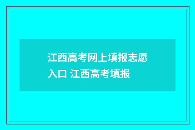 江西高考网上填报志愿入口 江西高考填报