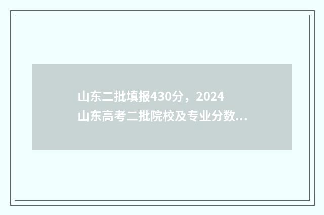 山东二批填报430分，2024山东高考二批院校及专业分数线 山东省二批次录取时间