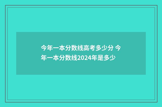 今年一本分数线高考多少分 今年一本分数线2024年是多少