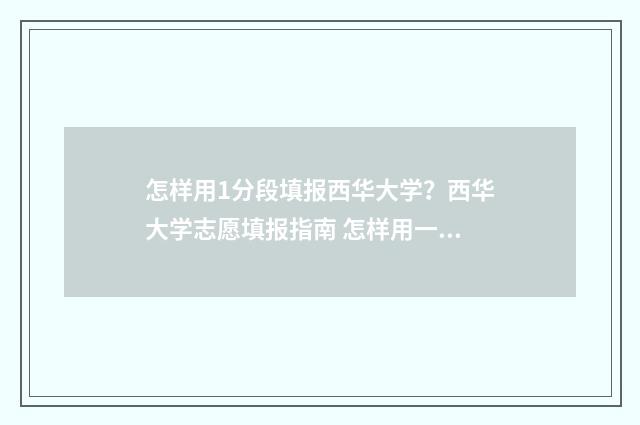 怎样用1分段填报西华大学？西华大学志愿填报指南 怎样用一分一段表算位次