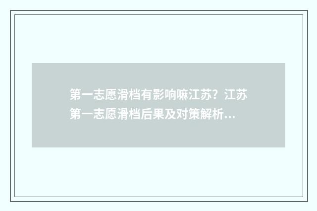 第一志愿滑档有影响嘛江苏？江苏第一志愿滑档后果及对策解析 第一志愿滑档有影响吗