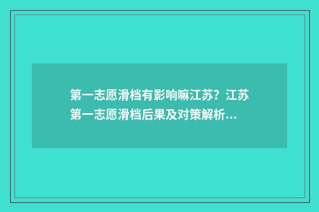 第一志愿滑档有影响嘛江苏？江苏第一志愿滑档后果及对策解析 第一志愿滑档有影响吗
