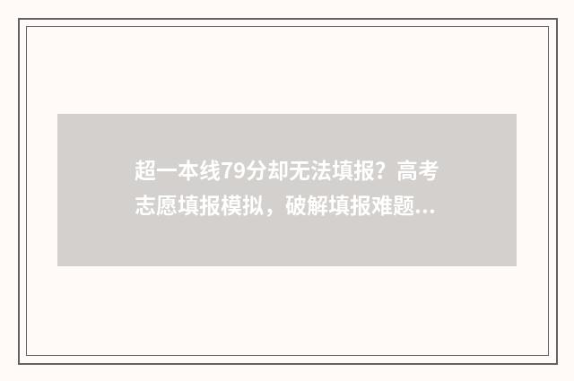 超一本线79分却无法填报？高考志愿填报模拟，破解填报难题 超一本线79分却上不去