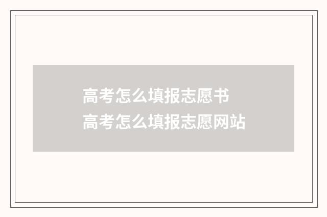 高考怎么填报志愿书 高考怎么填报志愿网站