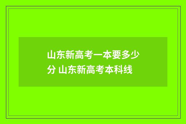 山东新高考一本要多少分 山东新高考本科线