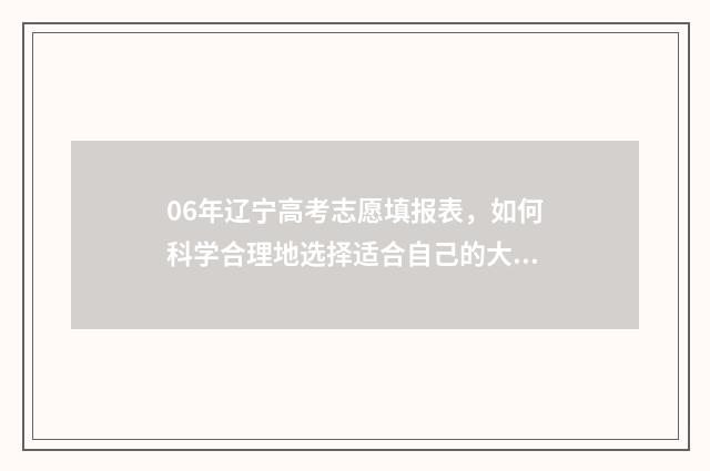 06年辽宁高考志愿填报表，如何科学合理地选择适合自己的大学专业？ 辽宁2006年高考题太难了