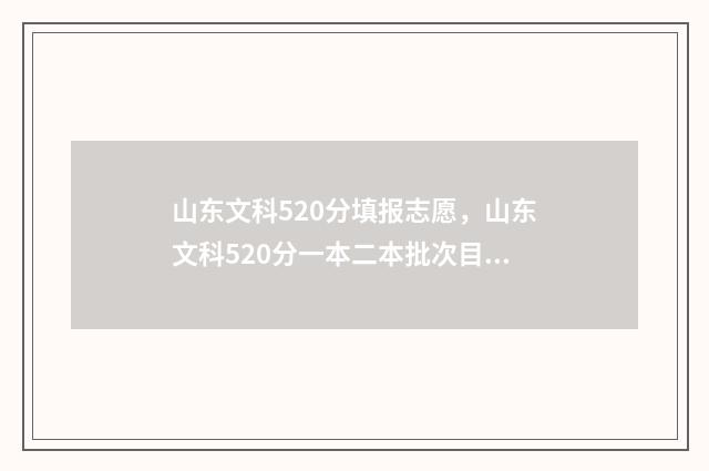 山东文科520分填报志愿，山东文科520分一本二本批次目标院校推荐 山东文科506分2021