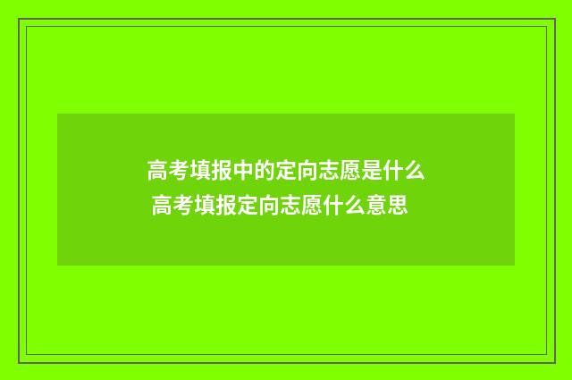 高考填报中的定向志愿是什么 高考填报定向志愿什么意思