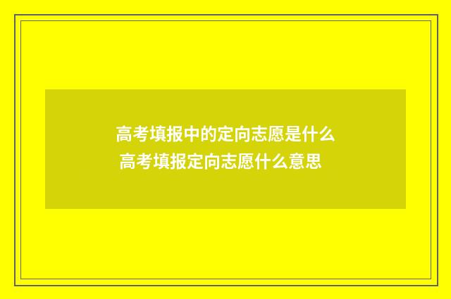 高考填报中的定向志愿是什么 高考填报定向志愿什么意思