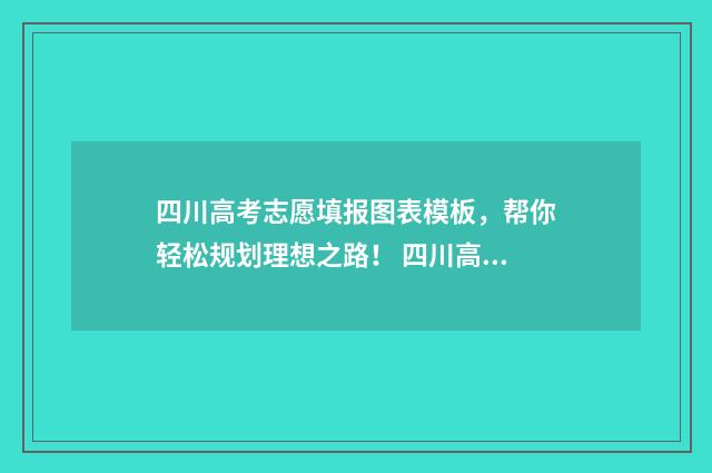四川高考志愿填报图表模板，帮你轻松规划理想之路！ 四川高考志愿填报指南