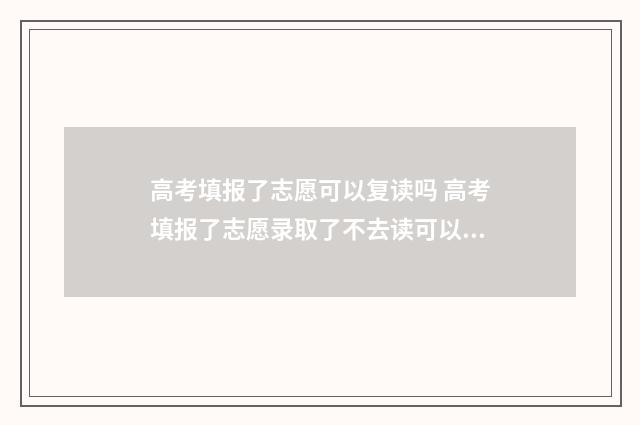 高考填报了志愿可以复读吗 高考填报了志愿录取了不去读可以吗
