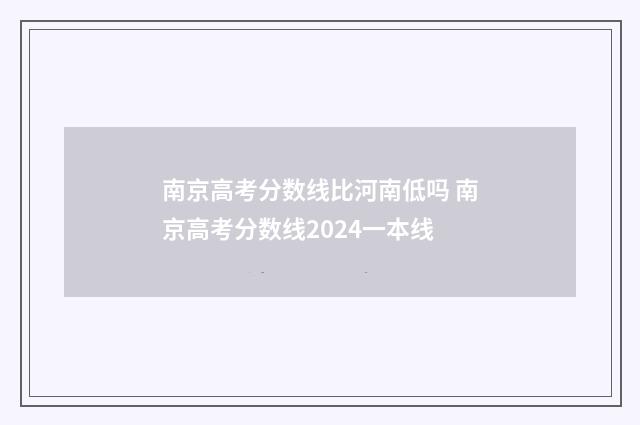 南京高考分数线比河南低吗 南京高考分数线2024一本线