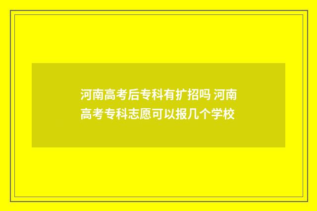 河南高考后专科有扩招吗 河南高考专科志愿可以报几个学校