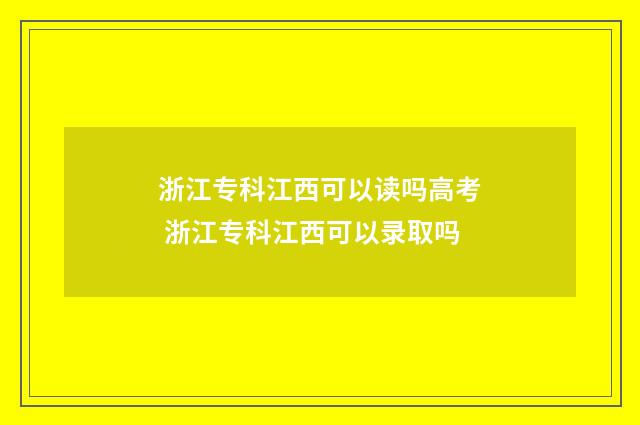浙江专科江西可以读吗高考 浙江专科江西可以录取吗