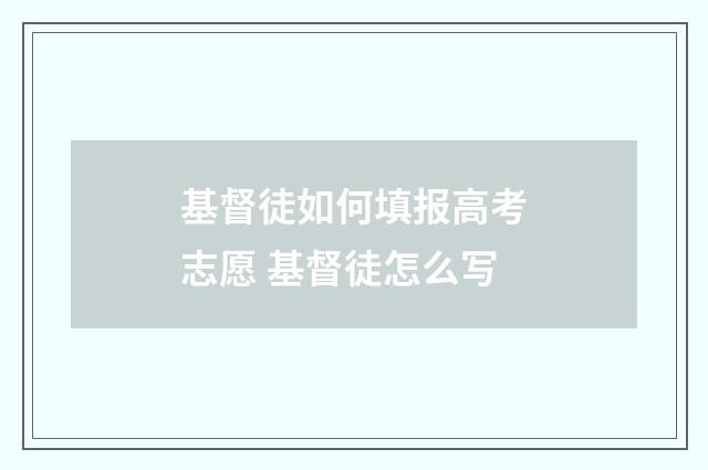 基督徒如何填报高考志愿 基督徒怎么写