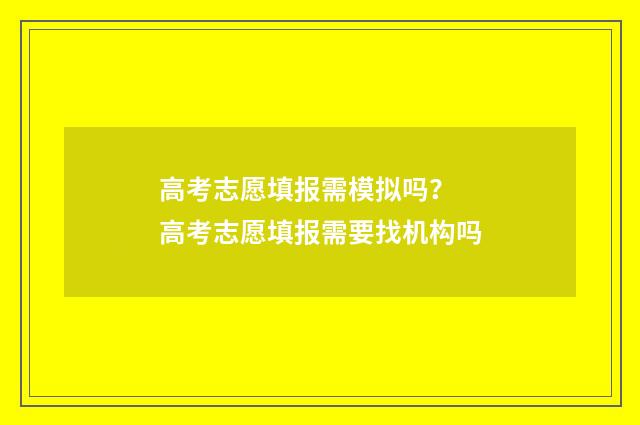 高考志愿填报需模拟吗？ 高考志愿填报需要找机构吗