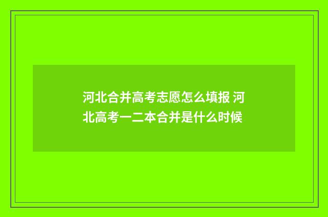 河北合并高考志愿怎么填报 河北高考一二本合并是什么时候