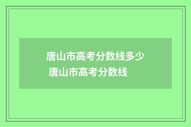 唐山市高考分数线多少 唐山市高考分数线