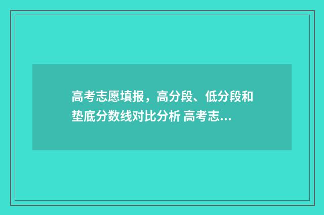 高考志愿填报，高分段、低分段和垫底分数线对比分析 高考志愿填报系统