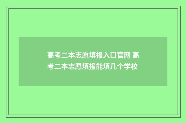 高考二本志愿填报入口官网 高考二本志愿填报能填几个学校