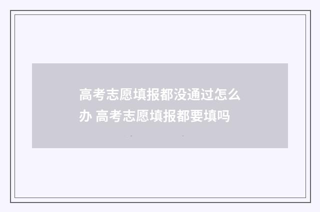 高考志愿填报都没通过怎么办 高考志愿填报都要填吗