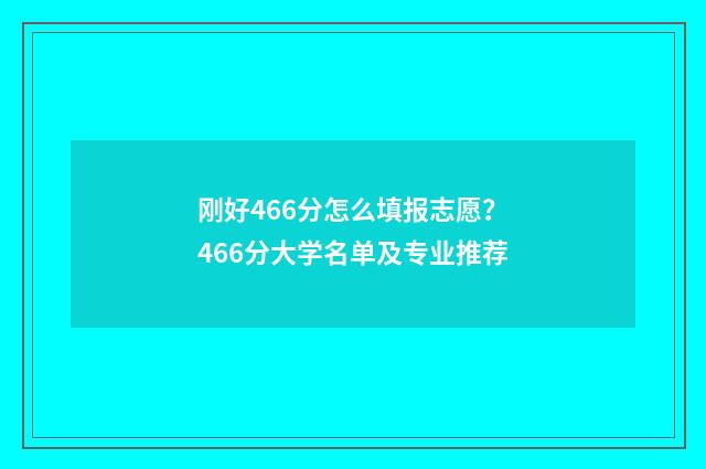 刚好466分怎么填报志愿？466分大学名单及专业推荐