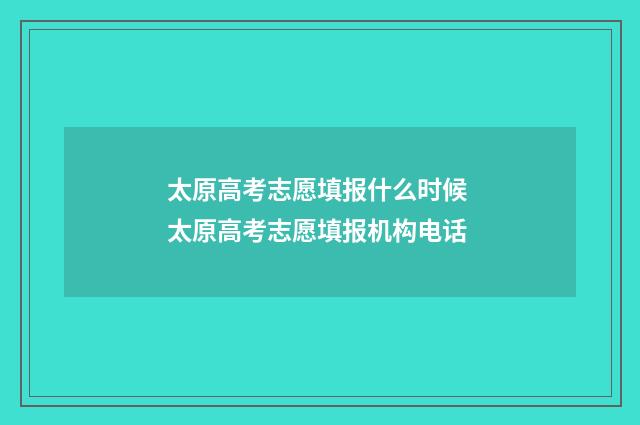 太原高考志愿填报什么时候 太原高考志愿填报机构电话