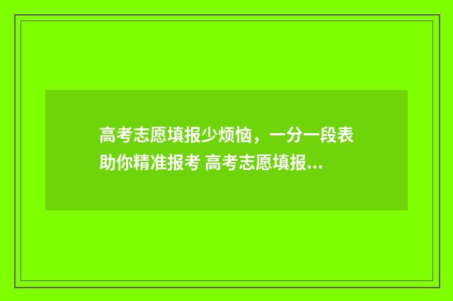 高考志愿填报少烦恼，一分一段表助你精准报考 高考志愿填报少数民族政策