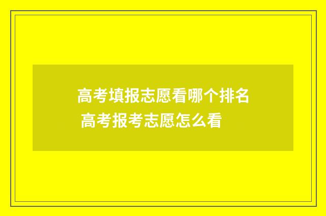 高考填报志愿看哪个排名 高考报考志愿怎么看