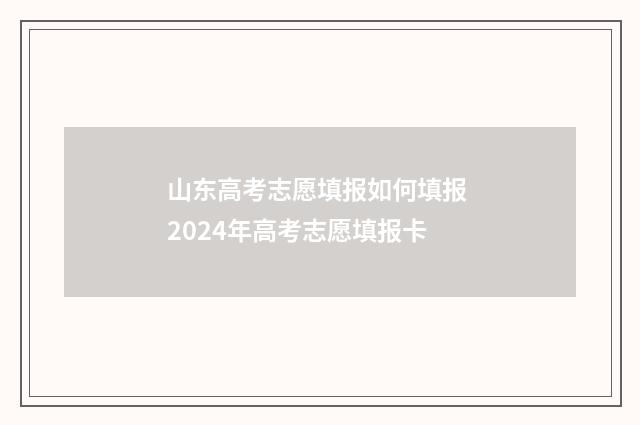 山东高考志愿填报如何填报 2024年高考志愿填报卡