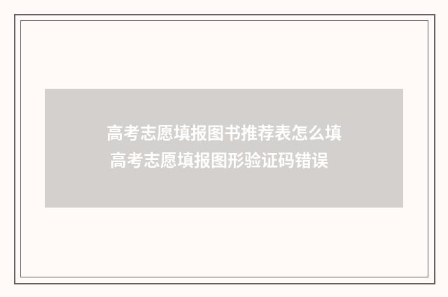 高考志愿填报图书推荐表怎么填 高考志愿填报图形验证码错误