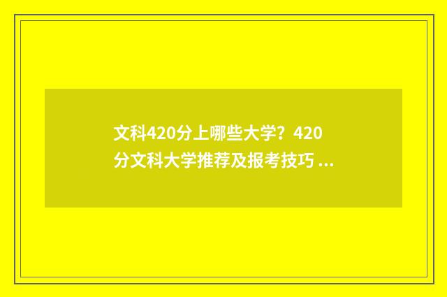 文科420分上哪些大学？420分文科大学推荐及报考技巧 文科420分能上什么专科学校