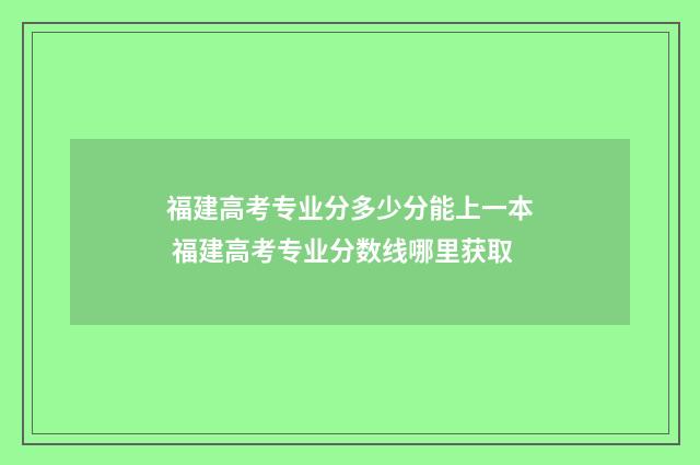 福建高考专业分多少分能上一本 福建高考专业分数线哪里获取