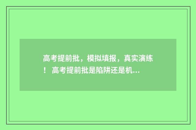 高考提前批，模拟填报，真实演练！ 高考提前批是陷阱还是机会